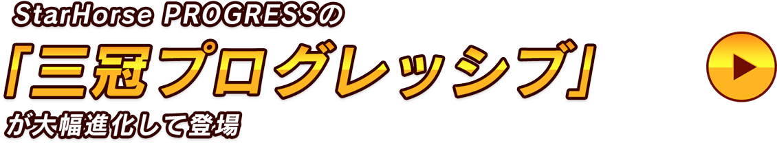 StarHorse PROGRESSの三冠プログレッシブが大幅進化！「三冠プレグレッシブ」