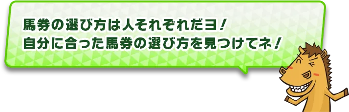 馬券の選び方は人それぞれだヨ!自分に合った馬券の選び方を見つけてネ!