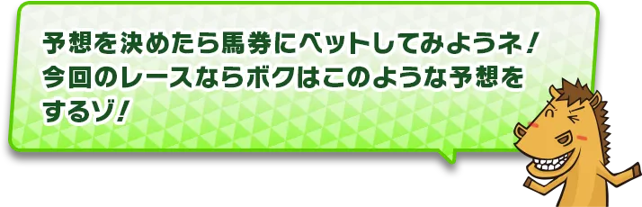予想を決めたら馬券にベットしてみようネ！今回のレースならボクはこのような予想をするゾ！