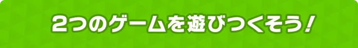 ２つのゲームを遊びつくそう！
