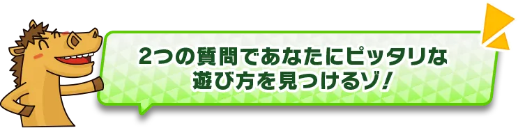 2つの質問であなたにピッタリな遊び方を見つけるゾ！
